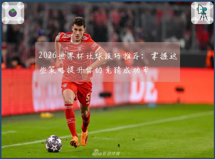 2026世界杯让球技巧推荐：掌握这些策略提升你的竞猜成功率