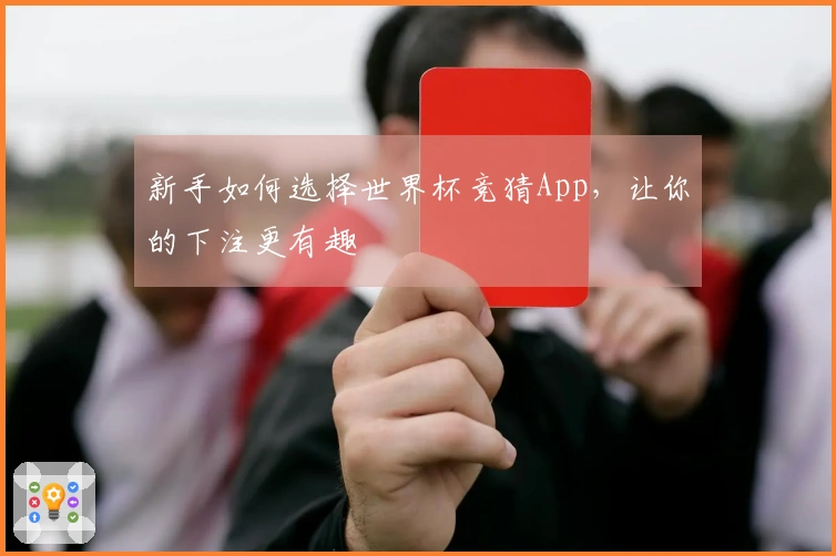 新手如何选择世界杯竞猜App，让你的下注更有趣
