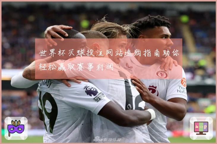 世界杯买球投注网站选购指南助你轻松赢取赛事利润