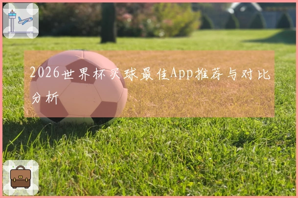 2026世界杯买球最佳App推荐与对比分析