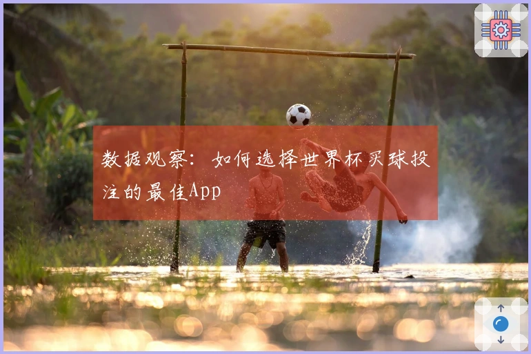 数据观察：如何选择世界杯买球投注的最佳App