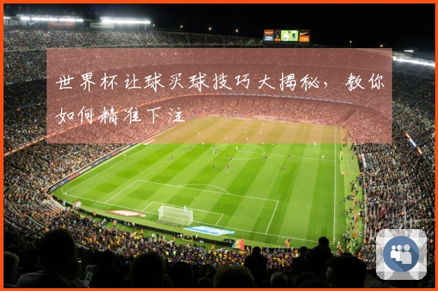 世界杯让球买球技巧大揭秘，教你如何精准下注