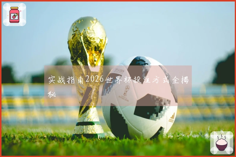 实战指南2026世界杯投注方式全揭秘