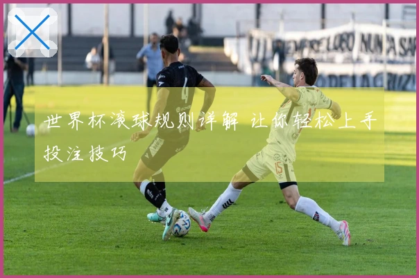 世界杯滚球规则详解 让你轻松上手投注技巧