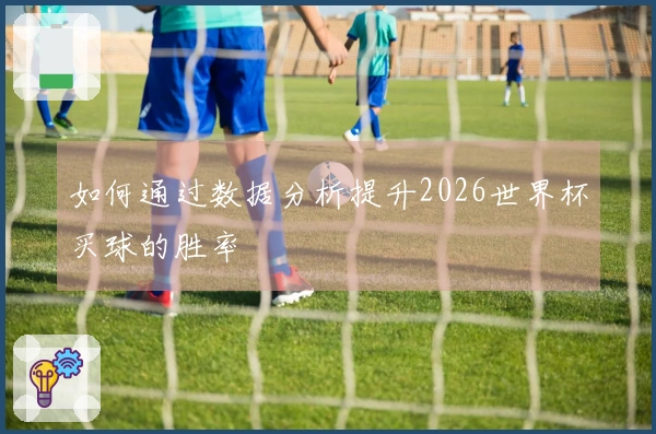 如何通过数据分析提升2026世界杯买球的胜率