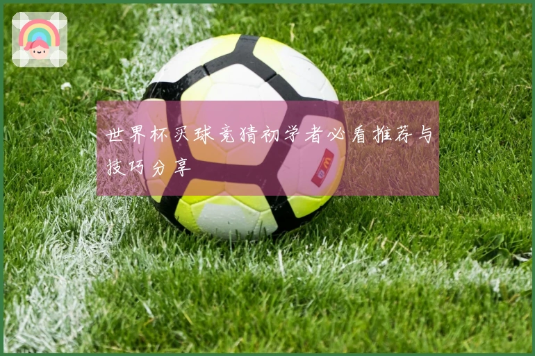 世界杯买球竞猜初学者必看推荐与技巧分享