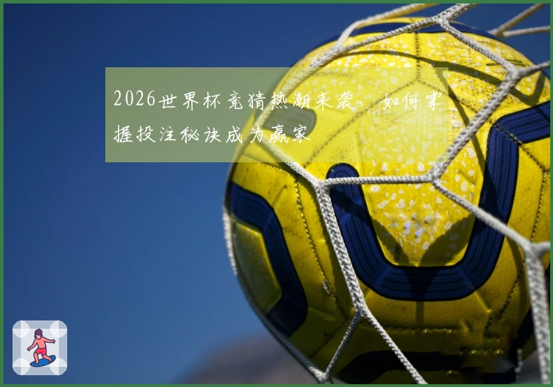 2026世界杯竞猜热潮来袭，如何掌握投注秘诀成为赢家