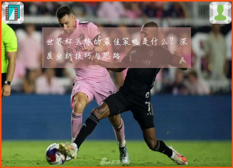 世界杯买球的最佳策略是什么？深度分析技巧与思路